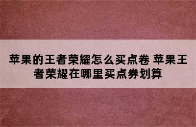 苹果的王者荣耀怎么买点卷 苹果王者荣耀在哪里买点券划算